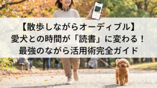 【散歩しながらオーディブル】愛犬との時間が「読書」に変わる！最強のながら活用術完全ガイド 