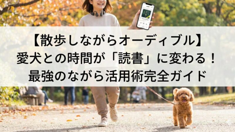 【散歩しながらオーディブル】愛犬との時間が「読書」に変わる！最強のながら活用術完全ガイド